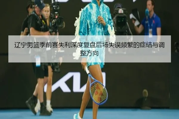 辽宁男篮季前赛失利深度复盘后场失误频繁的症结与调整方向